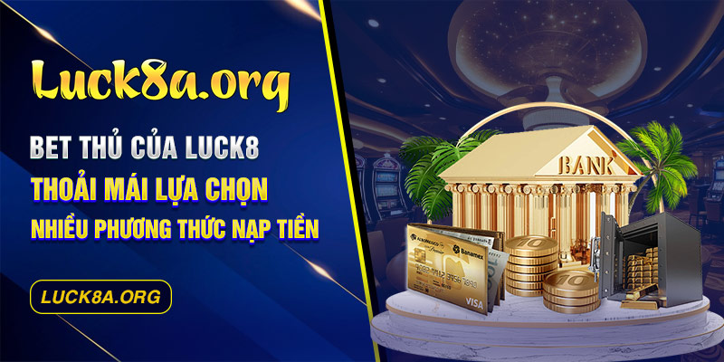 Bet thủ của Luck8 thoải mái lựa chọn nhiều phương thức nạp tiền