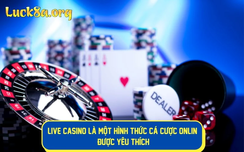 Live casino là một hình thức cá cược online được ưa chuộng