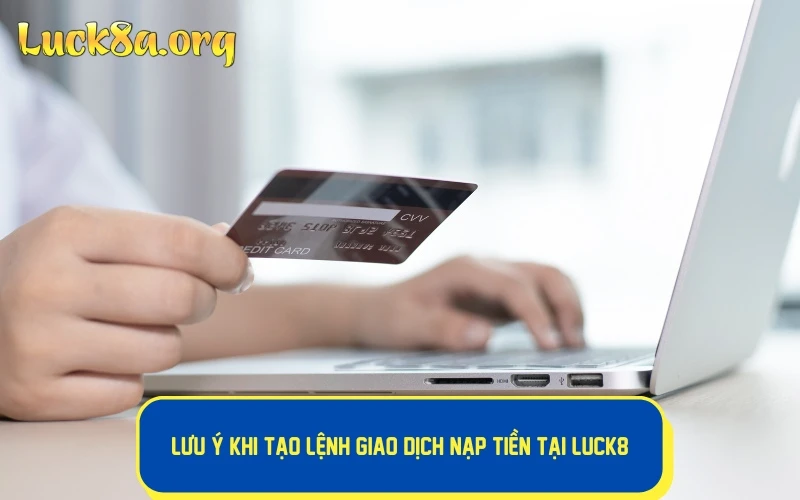 Lưu ý khi tạo lệnh giao dịch nạp tiền tại LUCK8