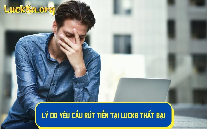 Lý do yêu cầu rút tiền tại LUCK8 thất bại