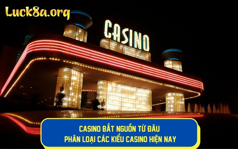 Casino bắt nguồn từ đâu - Phân loại các kiểu casino hiện nay