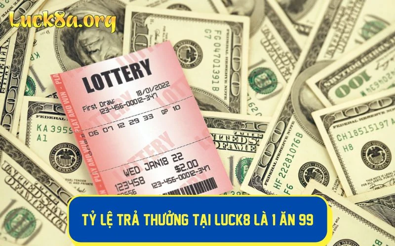 Tỷ lệ trả thưởng tại xổ số LUCK8 là 1 ăn 99