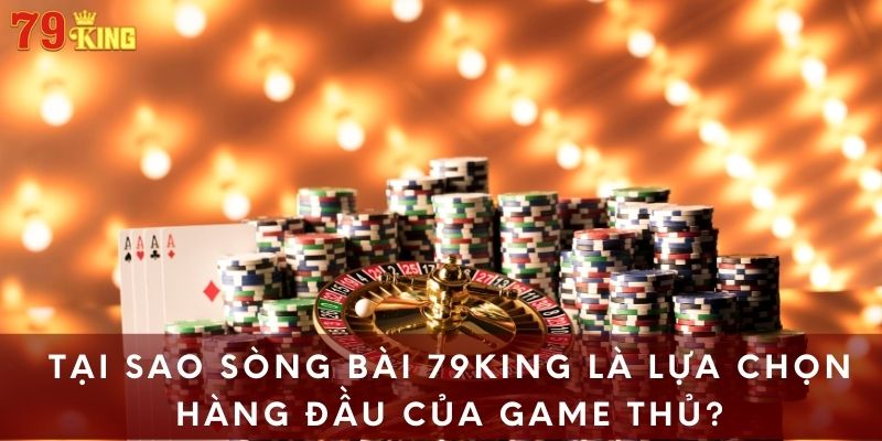 Tại sao sòng bài 79king là lựa chọn hàng đầu của game thủ?