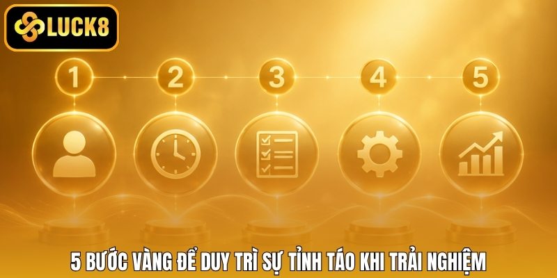 5 bước vàng để duy trì sự tỉnh táo khi trải nghiệm
