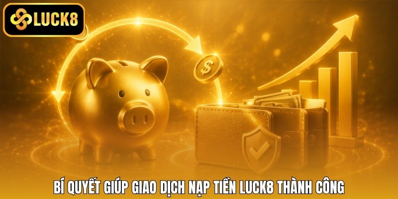 Bí quyết giúp giao dịch nạp tiền LUCK8 thành công