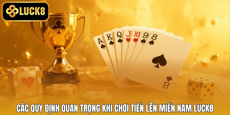 Các quy định quan trọng khi chơi tiến lên miền Nam LUCK8