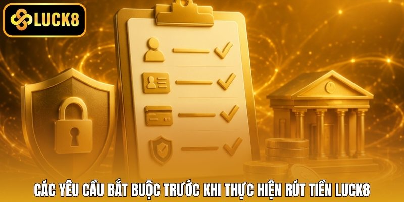 Các yêu cầu bắt buộc trước khi thực hiện rút tiền LUCK8