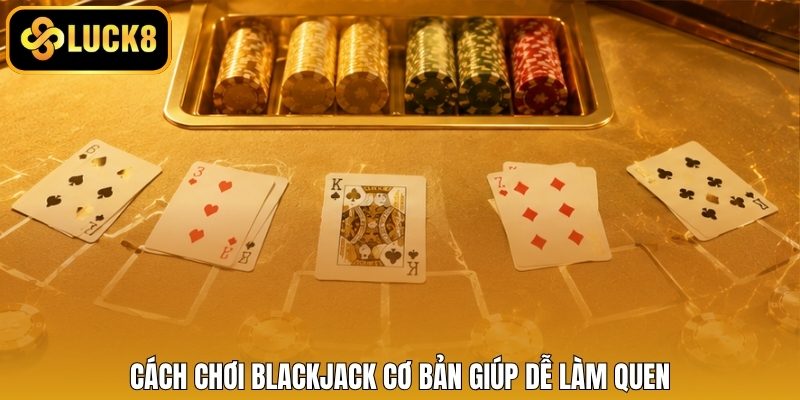 Cách chơi Blackjack cơ bản giúp dễ làm quen