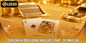 Cách Chơi Xì Dách LUCK8 | Hiểu Luật 3 Phút - Tự Tin X2 Lãi