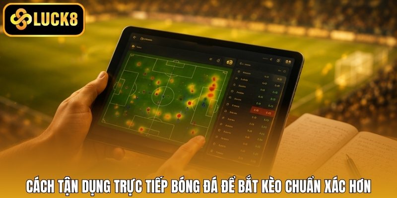 Cách tận dụng trực tiếp bóng đá để bắt kèo chuẩn xác hơn