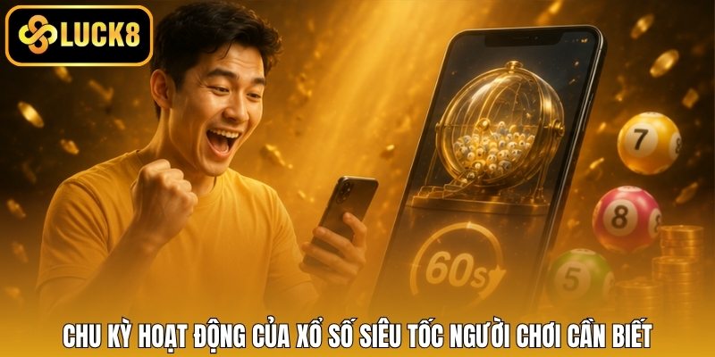 Chu kỳ hoạt động của xổ số siêu tốc người chơi cần biết