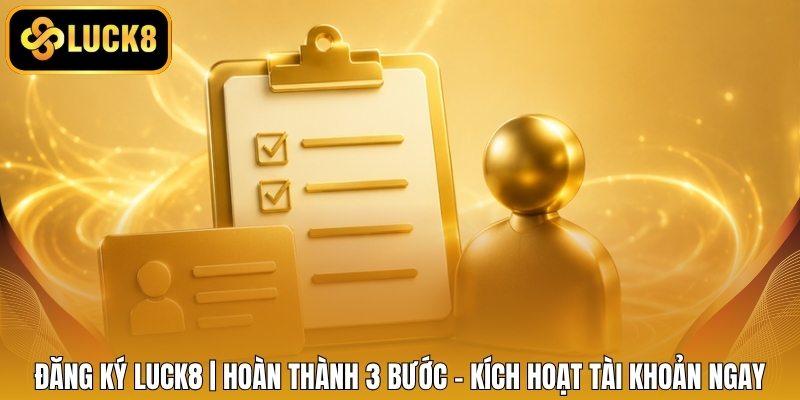 Đăng Ký LUCK8 | Hoàn Thành 3 Bước - Kích Hoạt Tài Khoản Ngay