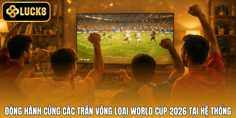 Đồng hành cùng các trận vòng loại World Cup 2026 tại hệ thống