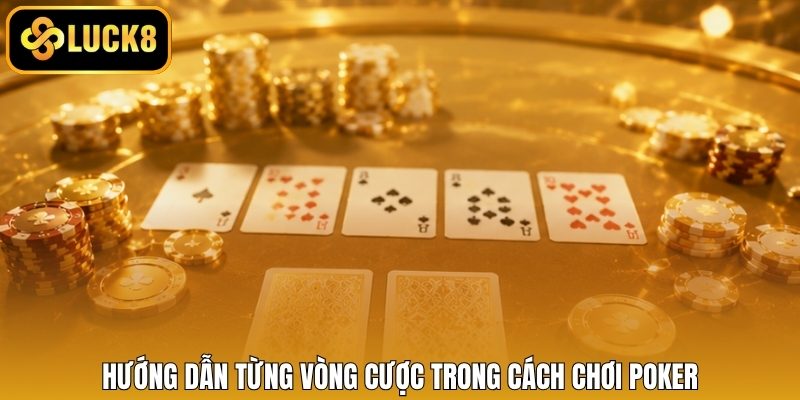 Hướng dẫn từng vòng cược trong cách chơi poker