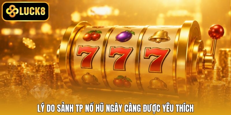 Lý do sảnh TP nổ hũ ngày càng được yêu thích