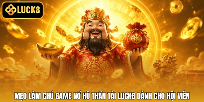 Mẹo làm chủ game nổ hũ Thần Tài LUCK8 dành cho hội viên