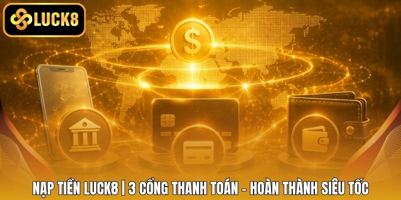 Nạp Tiền LUCK8 | 3 Cổng Thanh Toán - Hoàn Thành Siêu Tốc