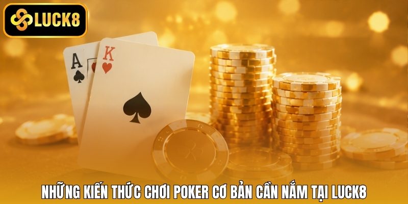Những kiến thức chơi Poker cơ bản cần nắm tại LUCK8