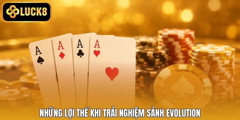 Những lợi thế khi trải nghiệm sảnh Evolution