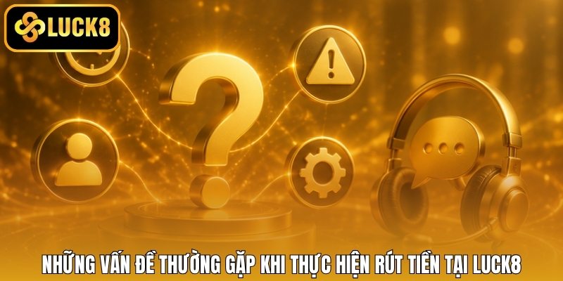 Những vấn đề thường gặp khi thực hiện rút tiền tại LUCK8