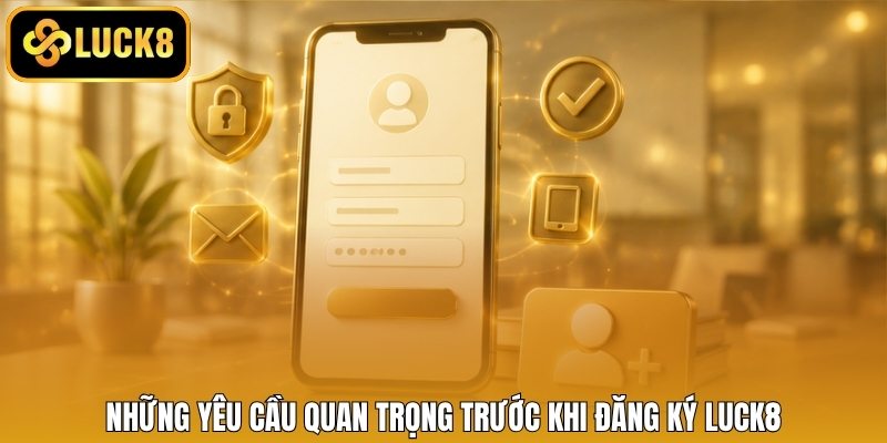 Những yêu cầu quan trọng trước khi đăng ký LUCK8