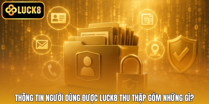Thông tin người dùng được LUCK8 thu thập gồm những gì?