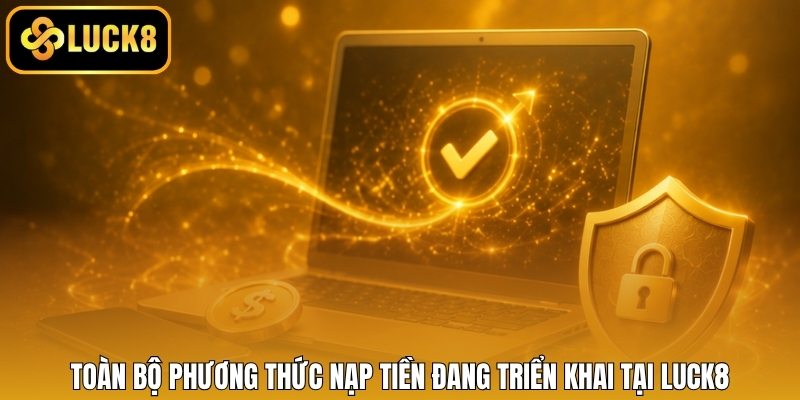 Toàn bộ phương thức nạp tiền đang triển khai tại LUCK8
