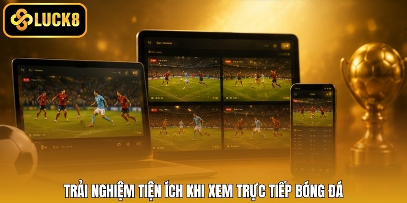 Trải nghiệm tiện ích khi xem trực tiếp bóng đá
