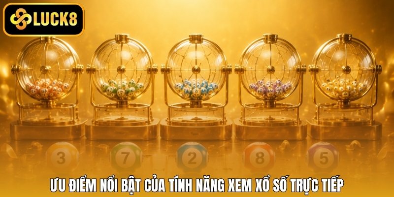 Ưu điểm nổi bật của tính năng xem xổ số trực tiếp