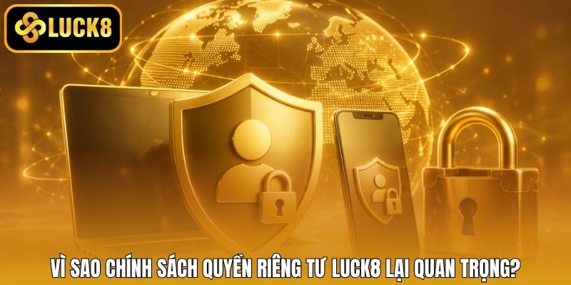 Vì sao chính sách quyền riêng tư LUCK8 lại quan trọng?