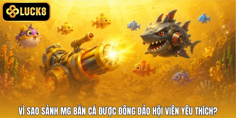 Vì sao sảnh MG bắn cá được đông đảo hội viên yêu thích?